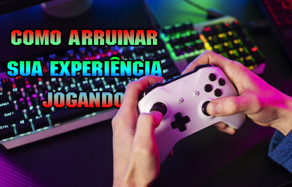 Como Arruinar Sua Experiência Jogando